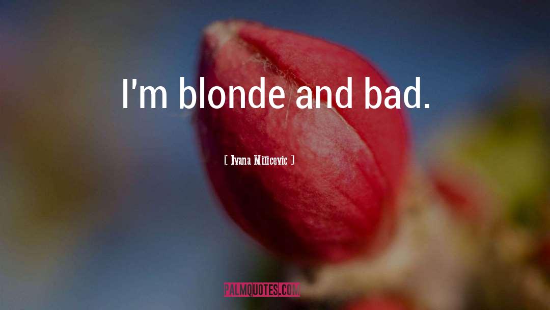 Brunettes And Blonde Friends quotes by Ivana Milicevic