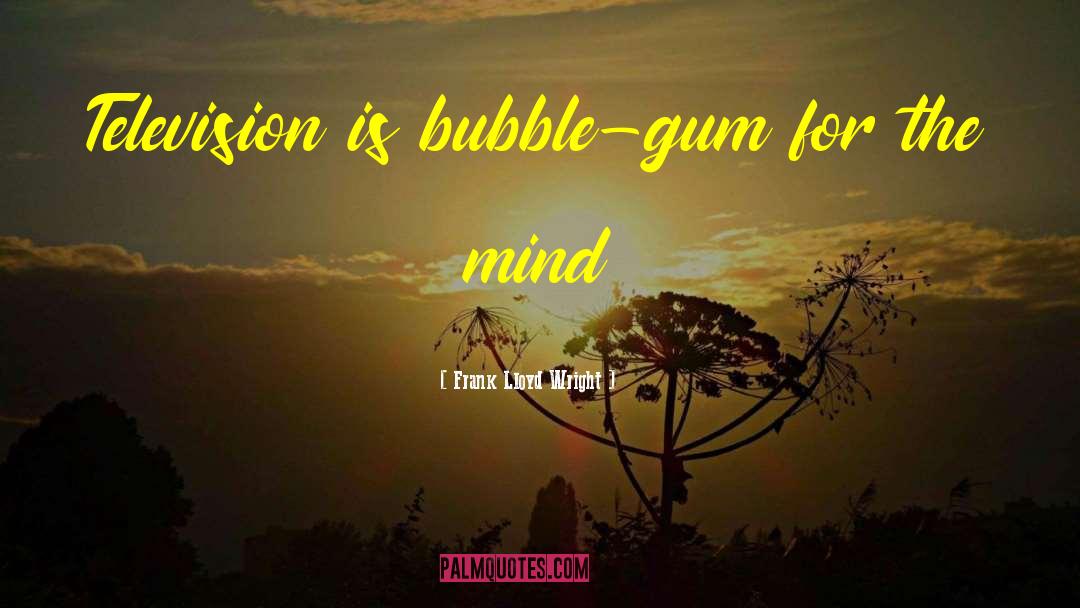Bubble Gum quotes by Frank Lloyd Wright