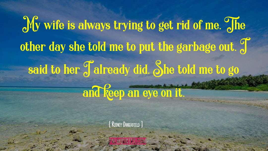 Buggered Garbage quotes by Rodney Dangerfield