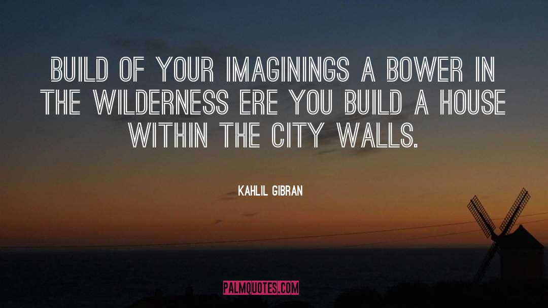 Build A House quotes by Kahlil Gibran