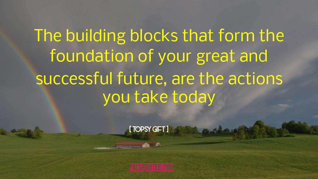 Building Blocks quotes by Topsy Gift