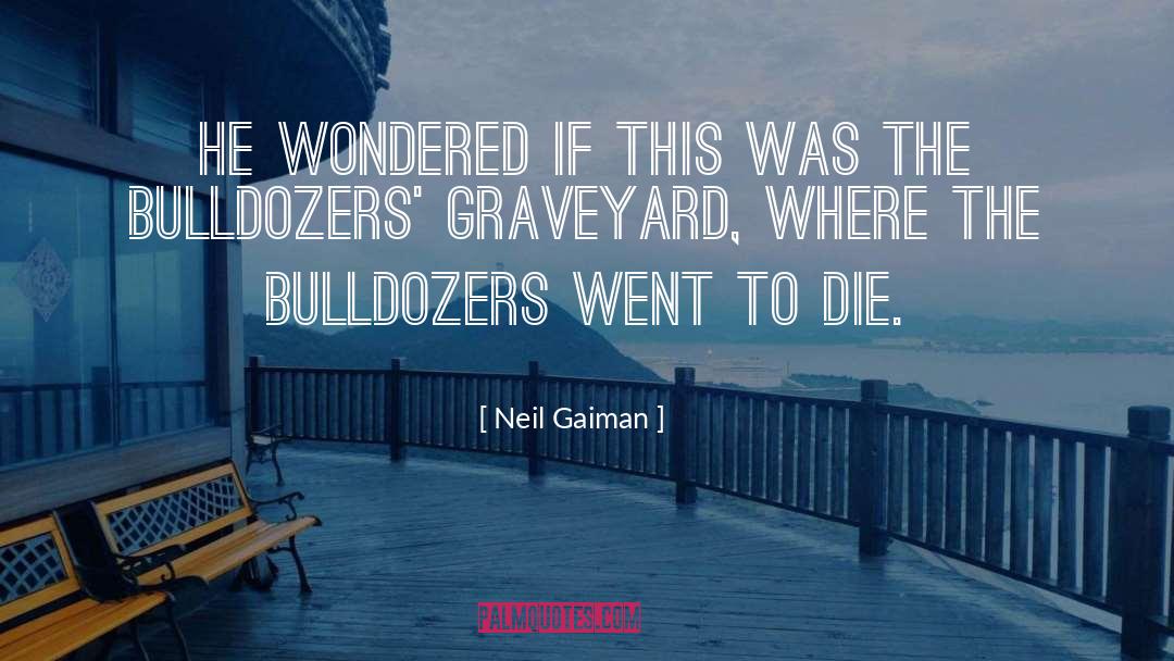 Bulldozers quotes by Neil Gaiman