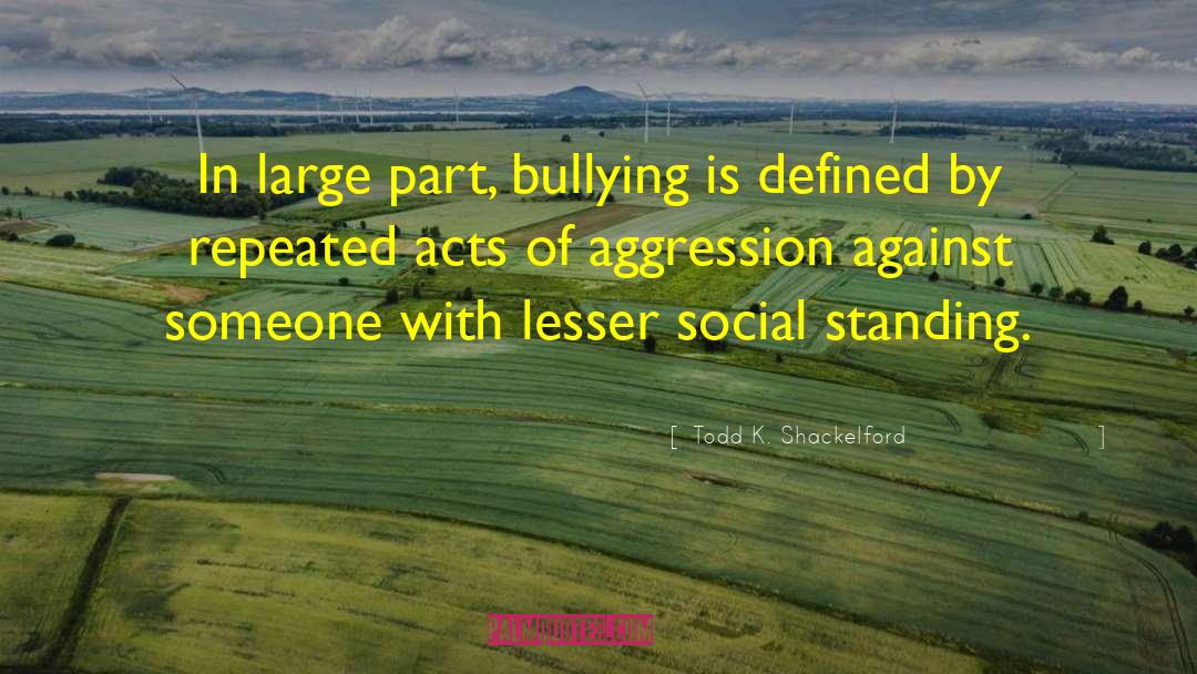 Bullying By Celebrities quotes by Todd K. Shackelford