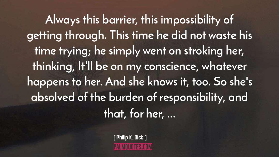 Burden Of Responsibility quotes by Philip K. Dick