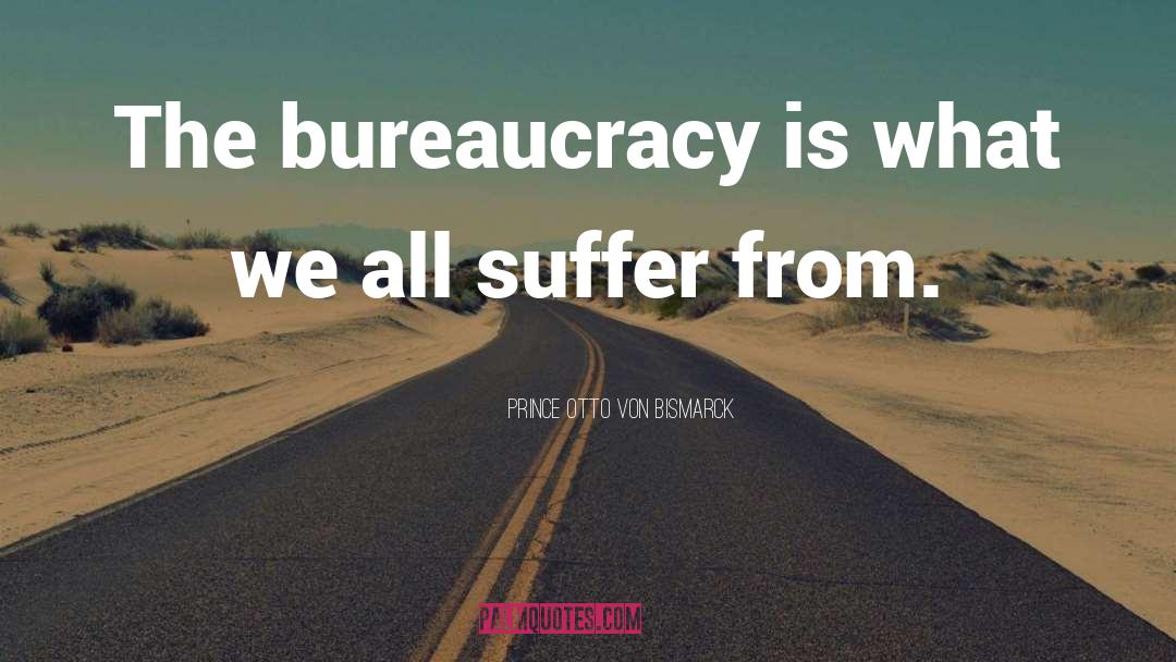 Bureaucracy quotes by Prince Otto Von Bismarck