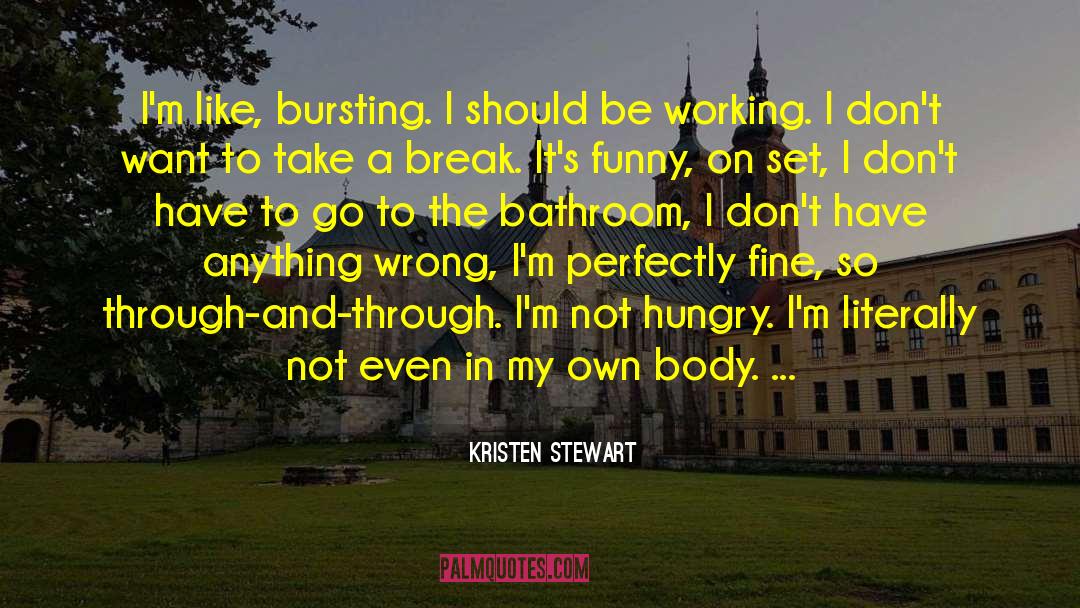Bursting quotes by Kristen Stewart