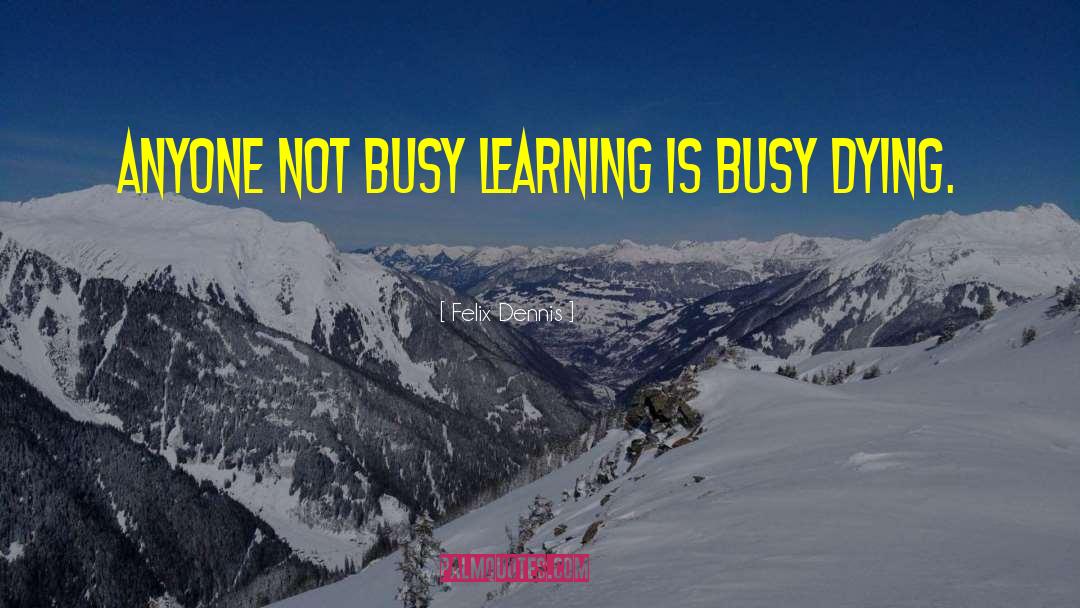 Busy Learning quotes by Felix Dennis