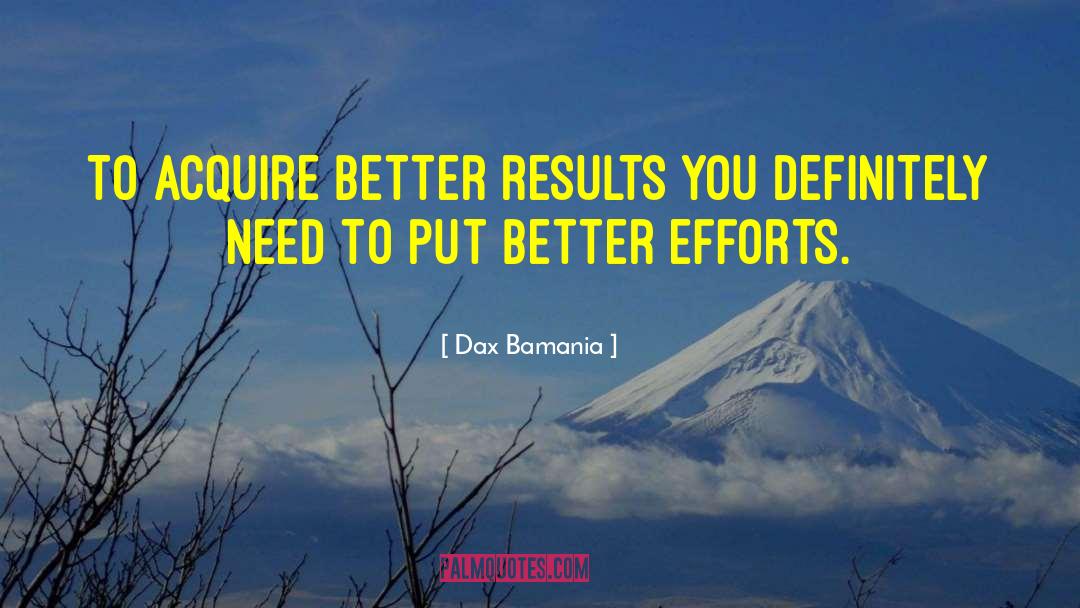 Bwtter Efforts quotes by Dax Bamania