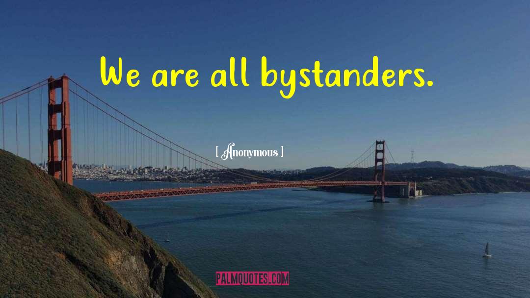 Bystanders quotes by Anonymous