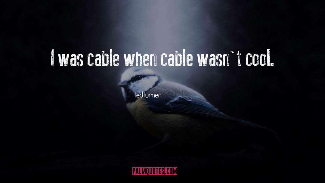 Cables quotes by Ted Turner