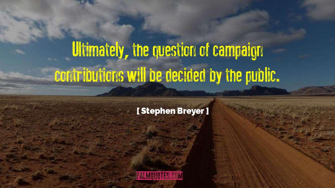 Campaign Contributions quotes by Stephen Breyer