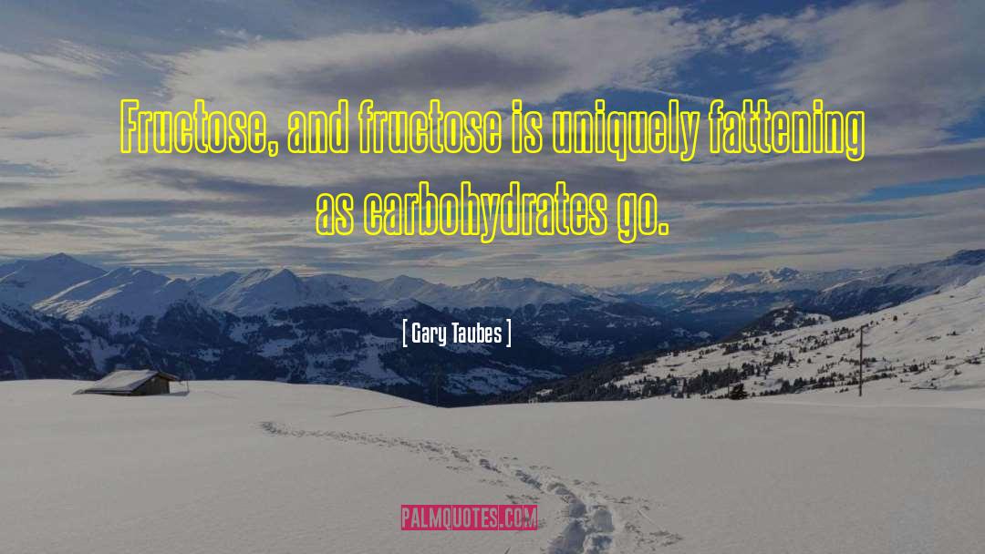 Carbohydrates quotes by Gary Taubes