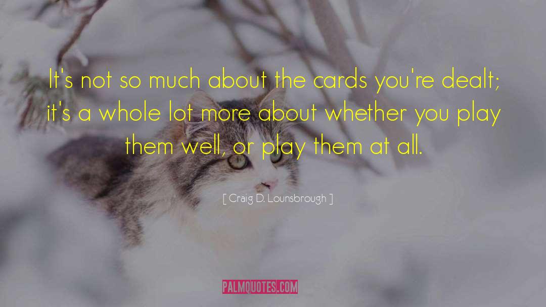 Cards Youre Dealt quotes by Craig D. Lounsbrough