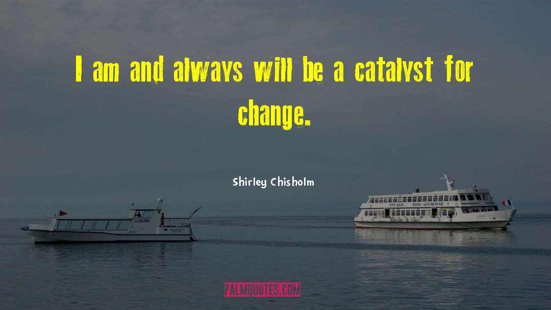 Catalyst For Change quotes by Shirley Chisholm