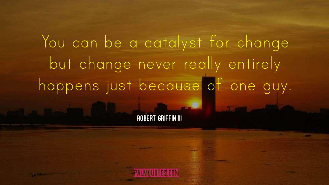 Catalyst For Change quotes by Robert Griffin III