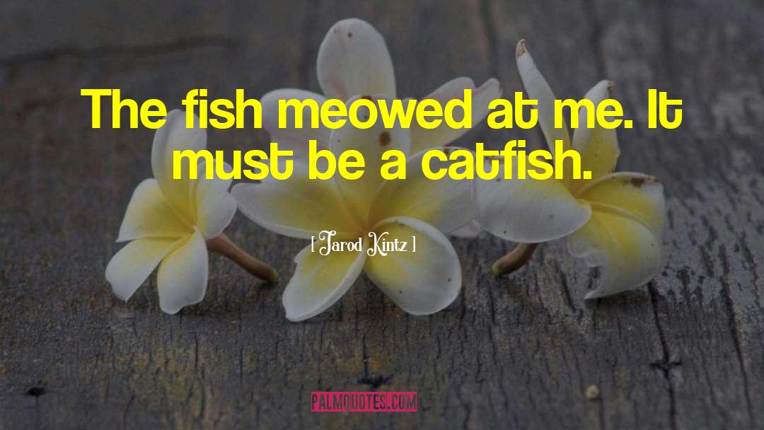 Catfish quotes by Jarod Kintz