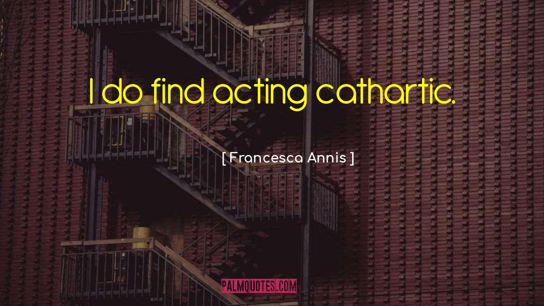 Cathartic quotes by Francesca Annis