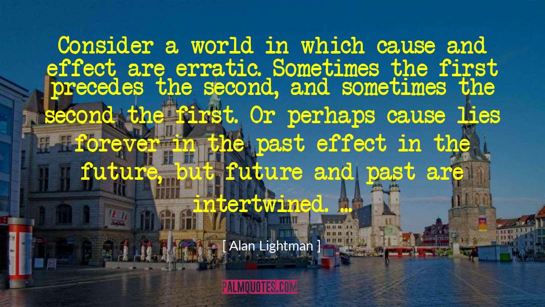 Cause And Effect quotes by Alan Lightman