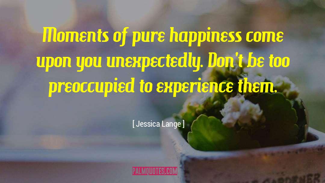 Cause Of Happiness quotes by Jessica Lange