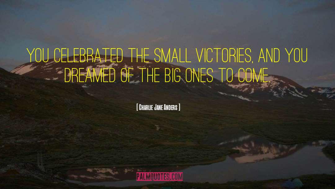 Celebrate Small Victories quotes by Charlie Jane Anders