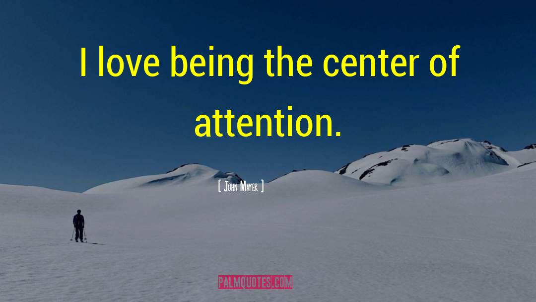 Center Of Attention quotes by John Mayer