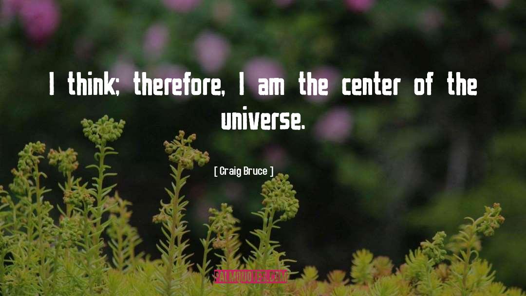 Center Of The Universe quotes by Craig Bruce
