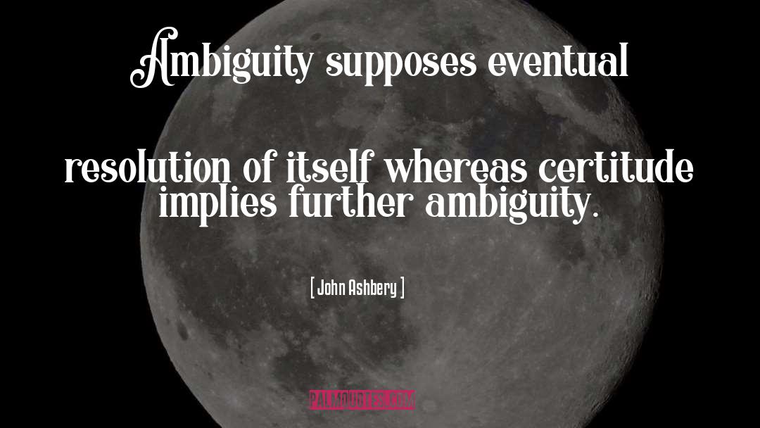 Certitude quotes by John Ashbery