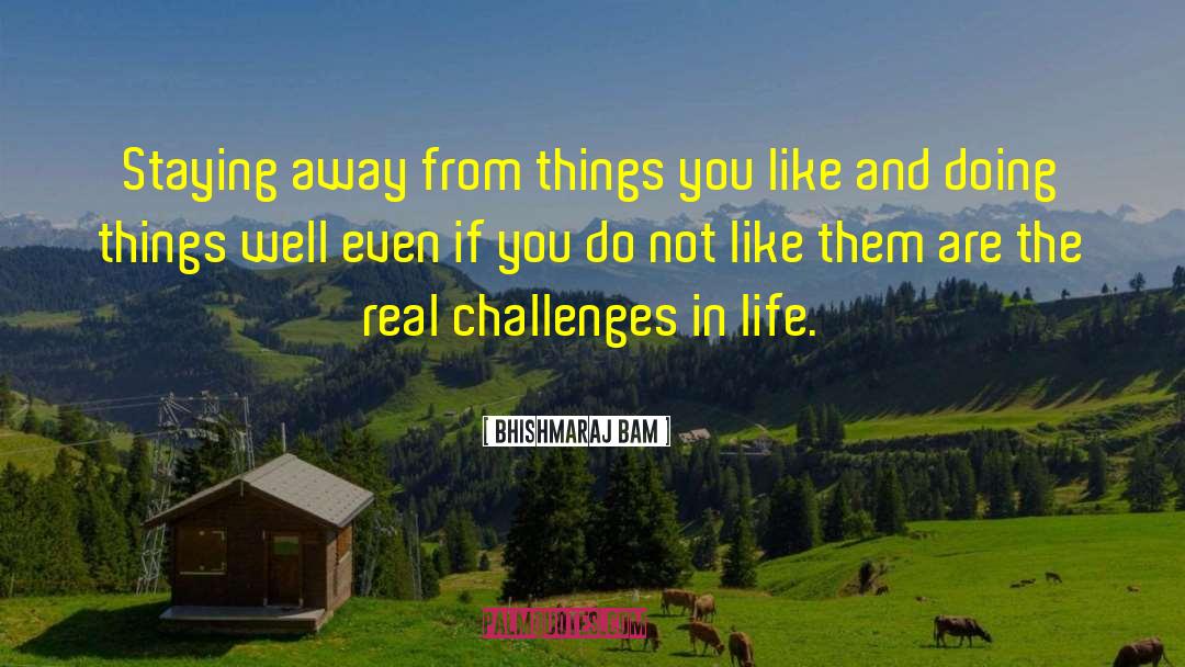 Challenges In Life quotes by Bhishmaraj Bam