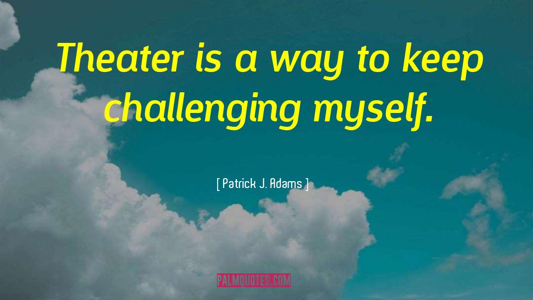 Challenging Myself quotes by Patrick J. Adams