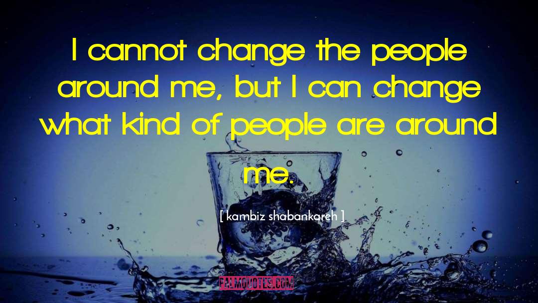 Change Life quotes by Kambiz Shabankareh