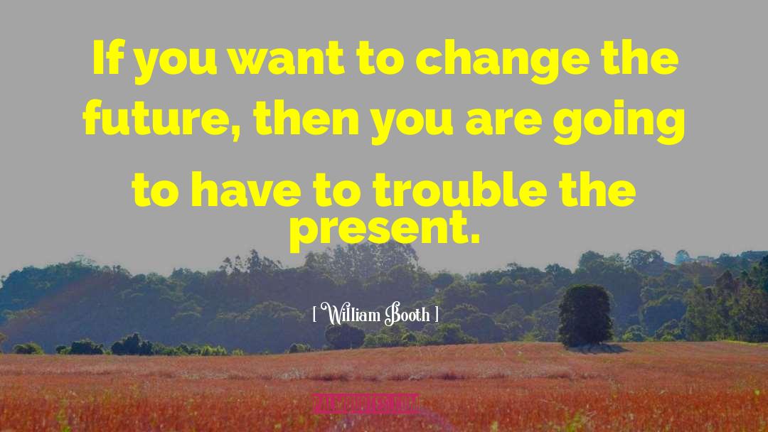 Change The Future quotes by William Booth