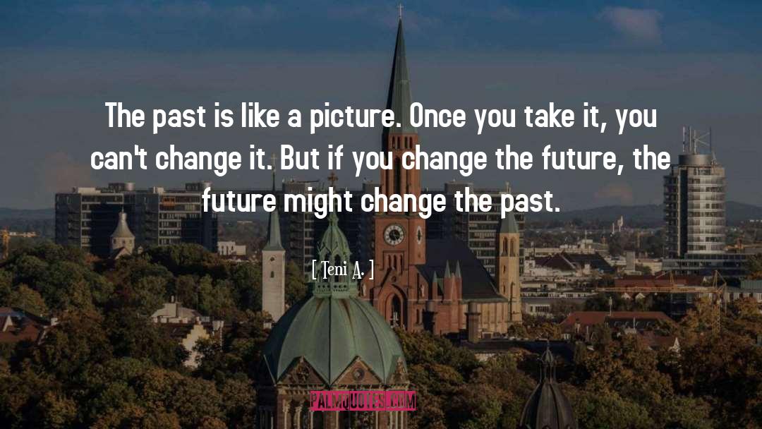 Change The Future quotes by Teni A.
