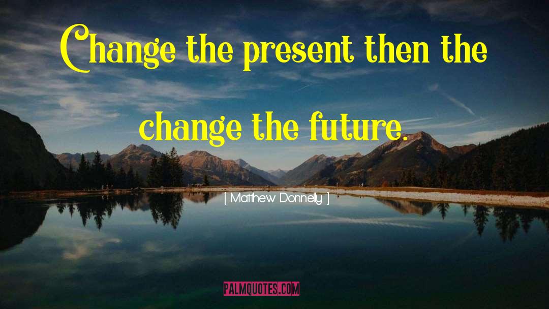 Change The Future quotes by Matthew Donnelly