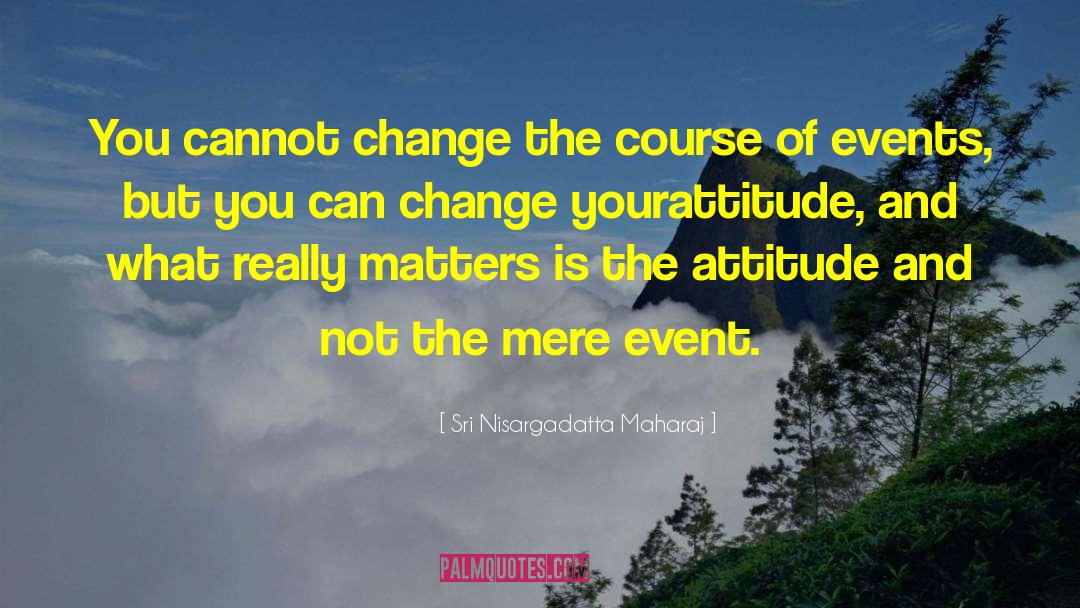 Change Your Attitude quotes by Sri Nisargadatta Maharaj