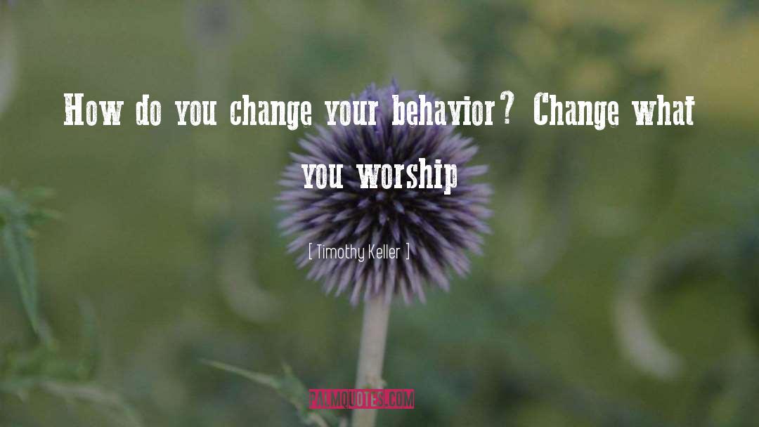 Change Your Behavior quotes by Timothy Keller