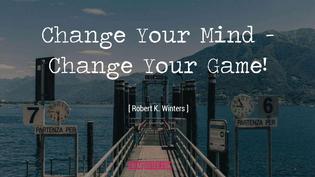 Change Your Mind quotes by Robert K. Winters