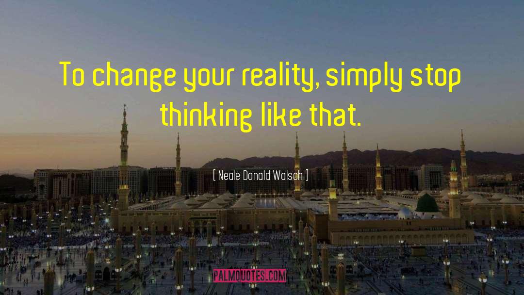 Change Your Reality quotes by Neale Donald Walsch