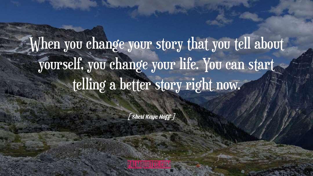 Change Your Story Change Your Life Quote quotes by Sheri Kaye Hoff