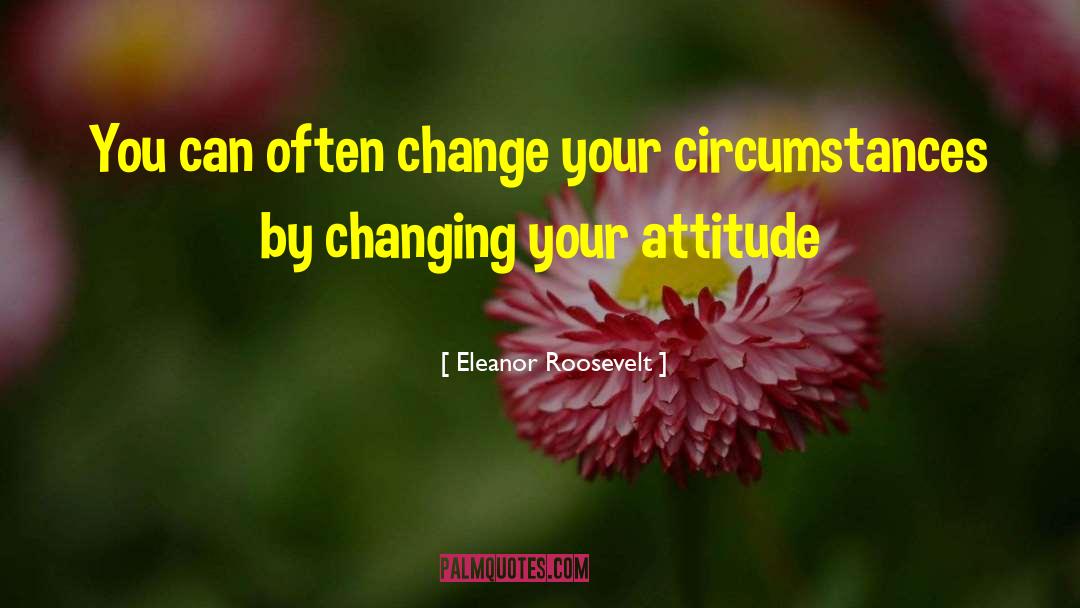 Changing Your Attitude quotes by Eleanor Roosevelt
