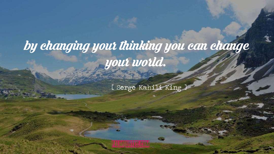 Changing Your Thinking quotes by Serge Kahili King
