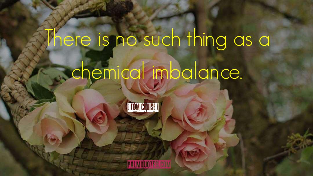 Chemical Imbalance quotes by Tom Cruise