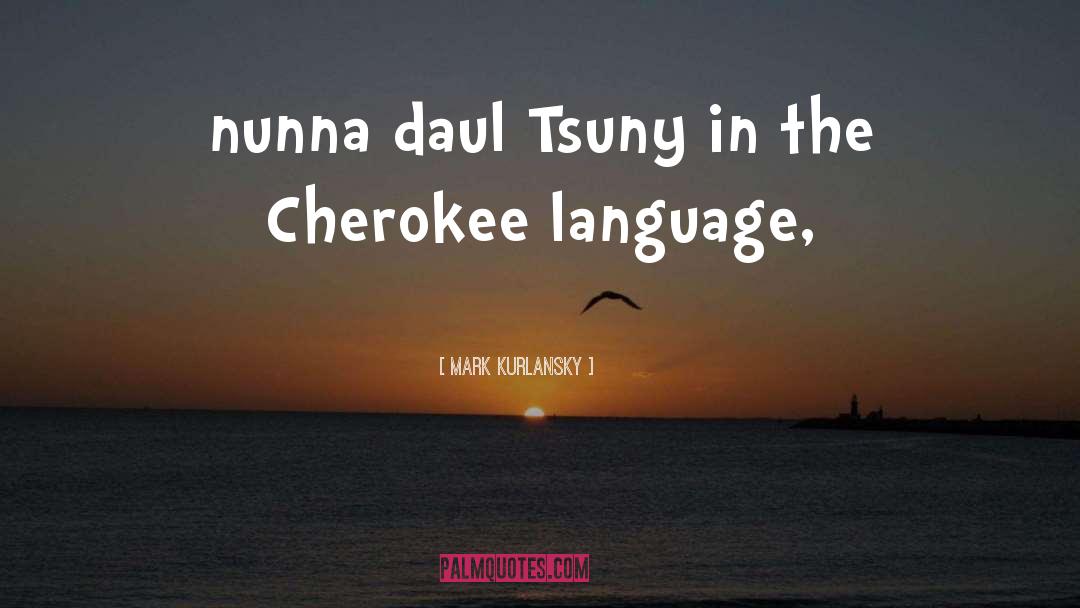 Cherokee quotes by Mark Kurlansky