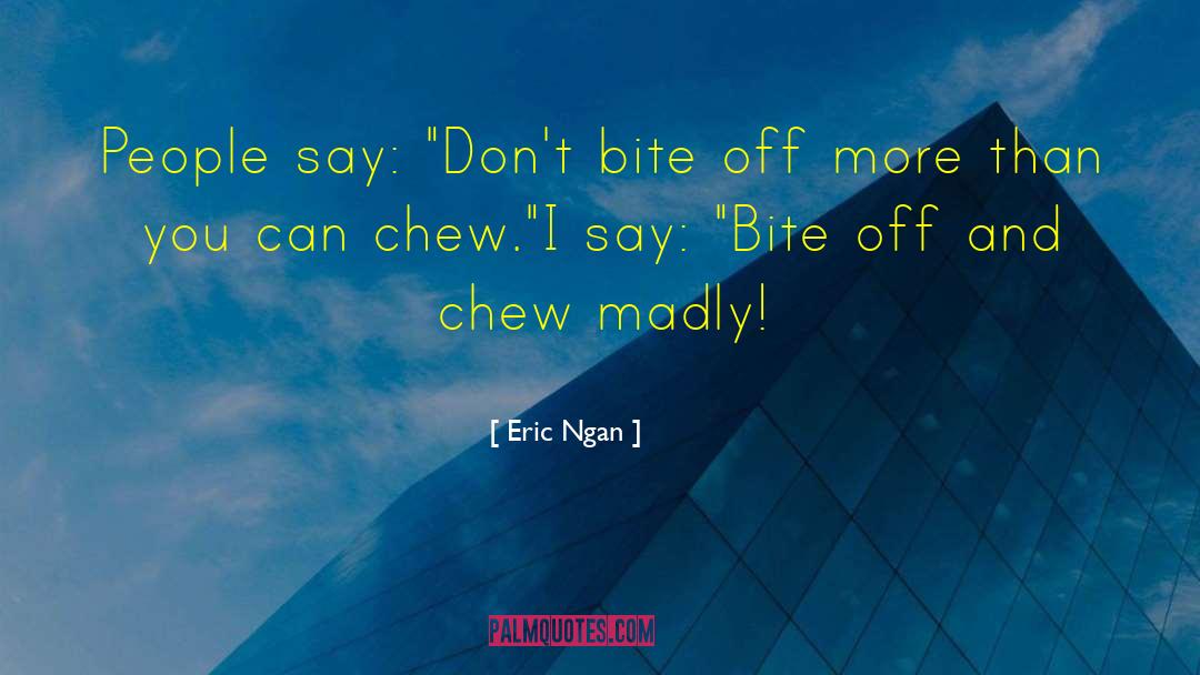 Chew quotes by Eric Ngan