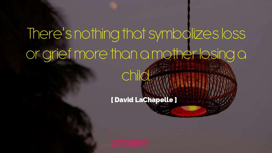 Child Grief quotes by David LaChapelle