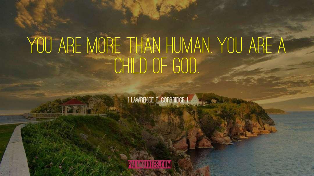 Child Of God quotes by Lawrence E. Corbridge