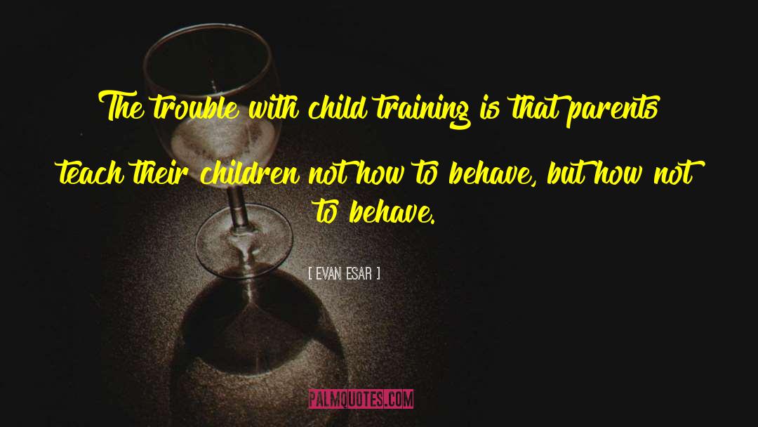 Child Training quotes by Evan Esar