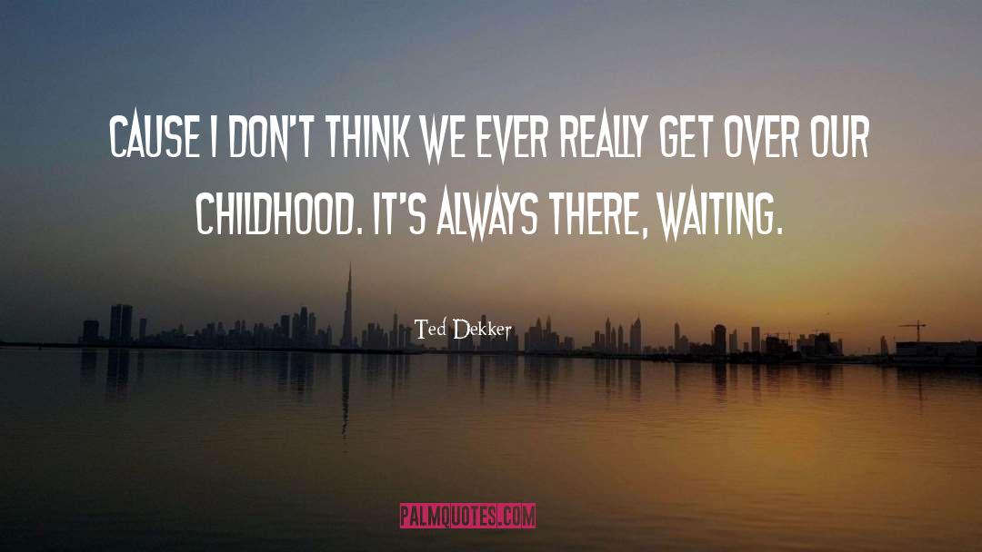 Childhood Neglect quotes by Ted Dekker