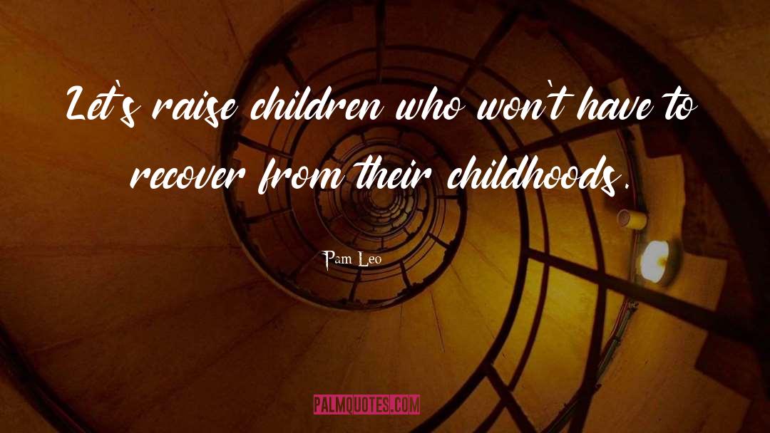 Childhoods quotes by Pam Leo