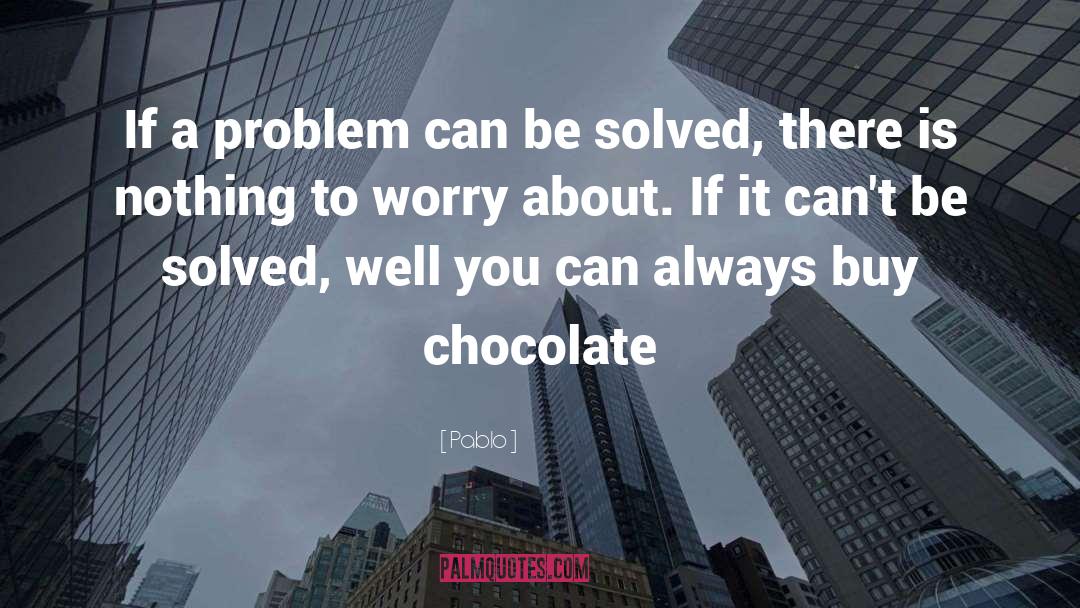 Chocolate Problems Worry Humor quotes by Pablo