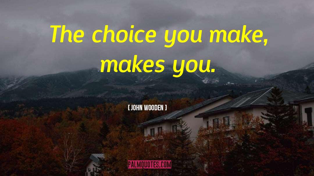 Choice You Make quotes by John Wooden